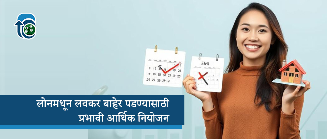 लोन मधून लवकर बाहेर पडण्यासाठी पैशांचं नियोजन कसे करावे?